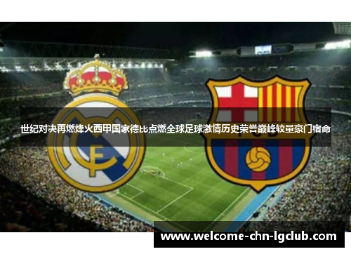 世纪对决再燃烽火西甲国家德比点燃全球足球激情历史荣誉巅峰较量豪门宿命