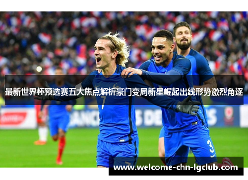 最新世界杯预选赛五大焦点解析豪门变局新星崛起出线形势激烈角逐