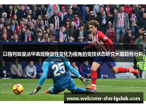 以格列兹曼法甲表现稳定性变化为视角的竞技状态研究长期趋势分析