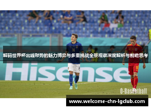解码世界杯出线形势的魅力博弈与多重挑战全景观察深度解析与前瞻思考