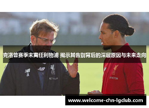 克洛普赛季末离任利物浦 揭示其告别背后的深层原因与未来走向