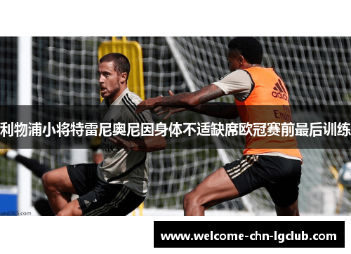 利物浦小将特雷尼奥尼因身体不适缺席欧冠赛前最后训练