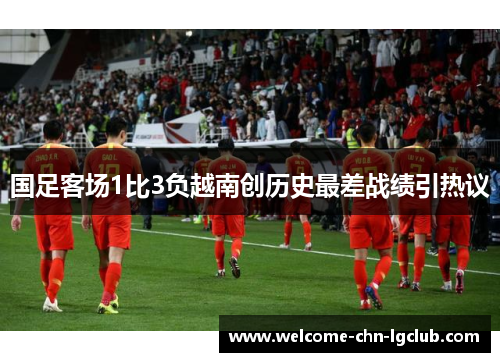 国足客场1比3负越南创历史最差战绩引热议