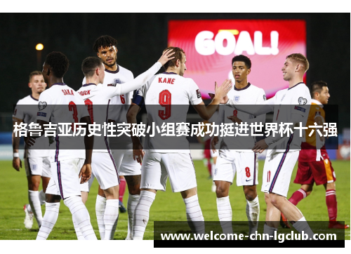 格鲁吉亚历史性突破小组赛成功挺进世界杯十六强 格鲁吉亚历史性突破小组赛成功挺进世界杯十六强