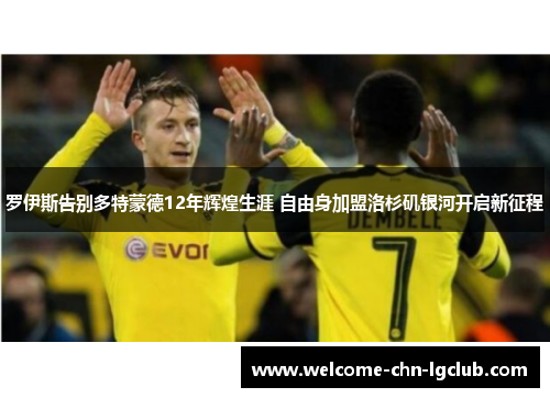 罗伊斯告别多特蒙德12年辉煌生涯 自由身加盟洛杉矶银河开启新征程