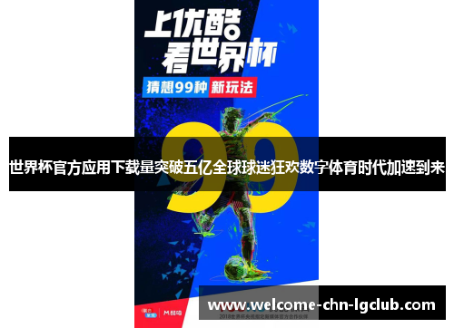 世界杯官方应用下载量突破五亿全球球迷狂欢数字体育时代加速到来
