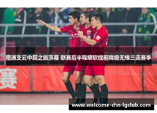 南通支云中超之旅落幕 联赛后半程疲软提前降级无缘三连赛季