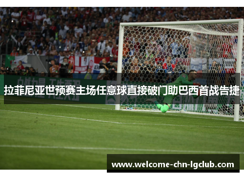 拉菲尼亚世预赛主场任意球直接破门助巴西首战告捷 拉菲尼亚世预赛主场任意球直接破门助巴西首战告捷