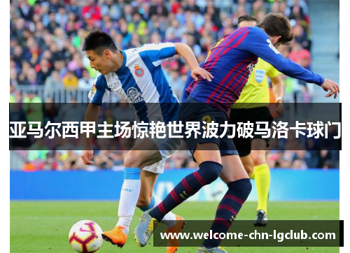 亚马尔西甲主场惊艳世界波力破马洛卡球门 亚马尔西甲主场惊艳世界波力破马洛卡球门
