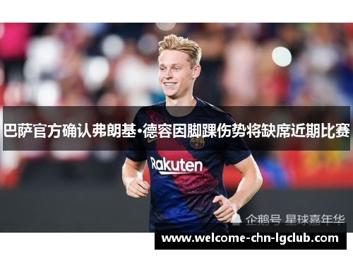 巴萨官方确认弗朗基·德容因脚踝伤势将缺席近期比赛 巴萨官方确认弗朗基·德容因脚踝伤势将缺席近期比赛