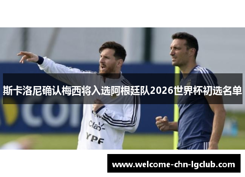 斯卡洛尼确认梅西将入选阿根廷队2026世界杯初选名单
