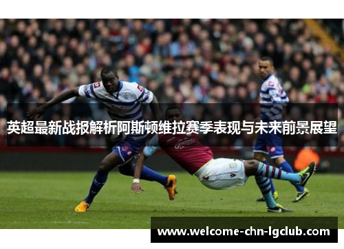 英超最新战报解析阿斯顿维拉赛季表现与未来前景展望 英超最新战报解析阿斯顿维拉赛季表现与未来前景展望