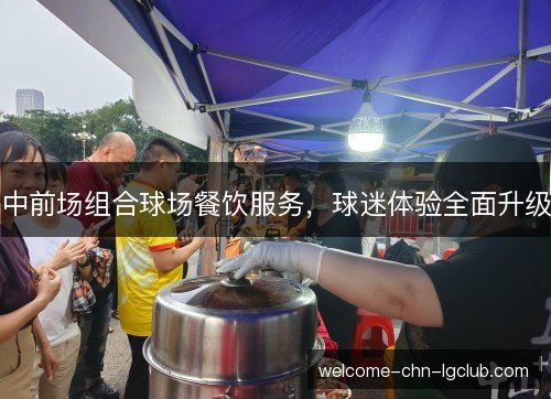 中前场组合球场餐饮服务，球迷体验全面升级