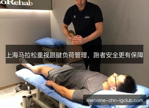 上海马拉松重视跟腱负荷管理，跑者安全更有保障