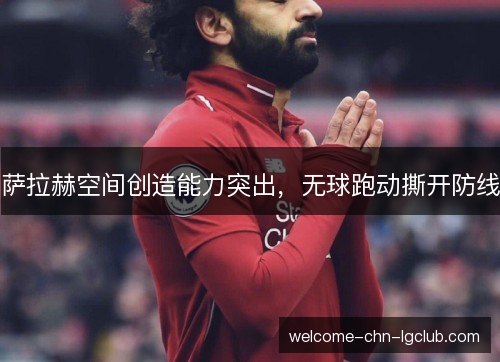 萨拉赫空间创造能力突出，无球跑动撕开防线